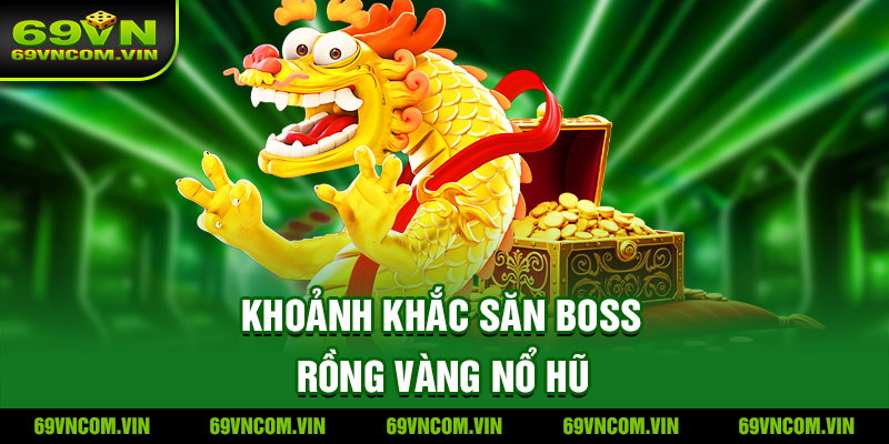 Khoảnh khắc săn boss rồng vàng nổ hũ thắng lớn