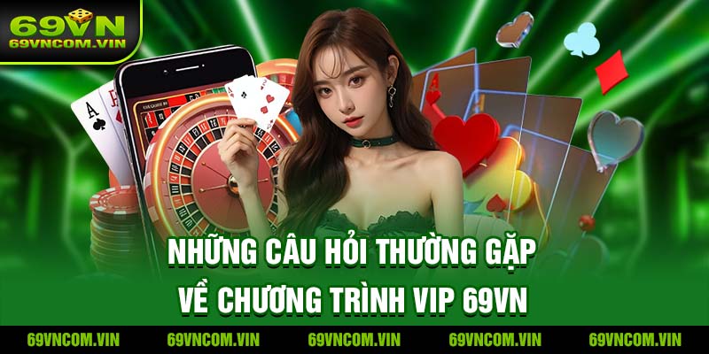 Những Câu Hỏi Thường Gặp Về Chương Trình VIP 69VN