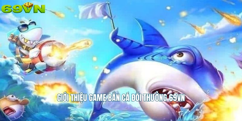 Giới thiệu game bắn cá đổi thưởng 69vn