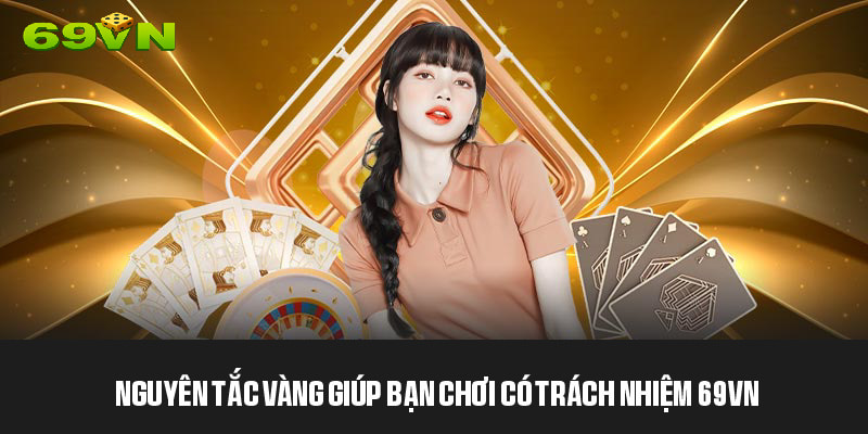 Nguyên tắc vàng giúp bạn chơi có trách nhiệm 69VN 