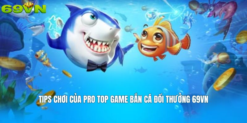 Tips chơi của pro top game bắn cá đổi thưởng 69VN