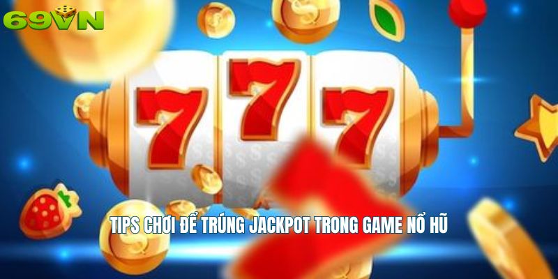 Tips chơi để trúng Jackpot trong game nổ hũ