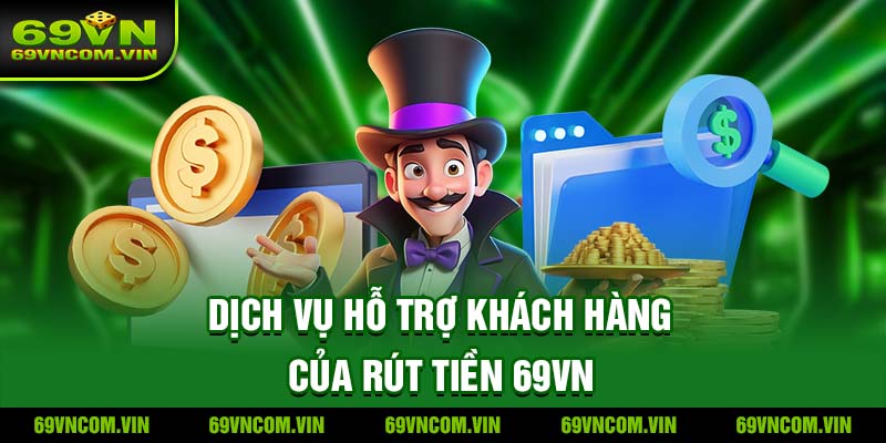 Dịch vụ hỗ trợ khách hàng của rút tiền 69vn
